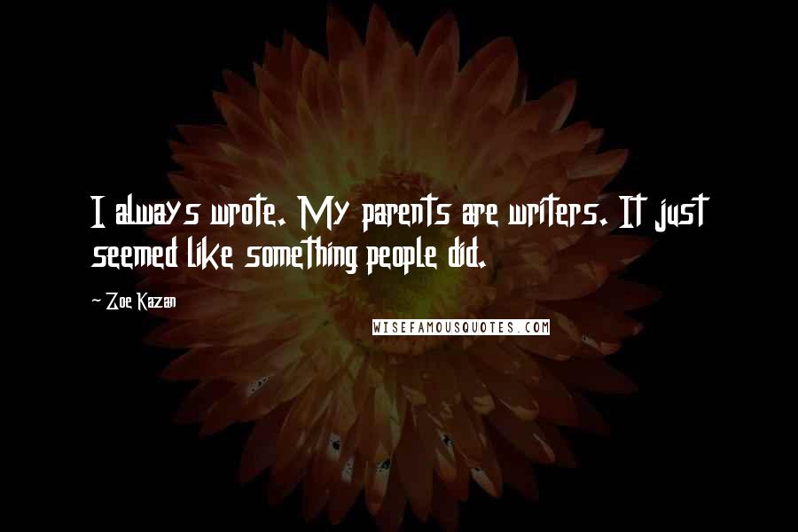 Zoe Kazan Quotes: I always wrote. My parents are writers. It just seemed like something people did.