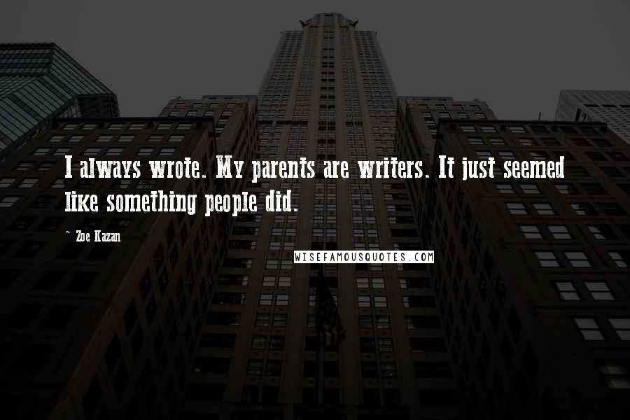 Zoe Kazan Quotes: I always wrote. My parents are writers. It just seemed like something people did.