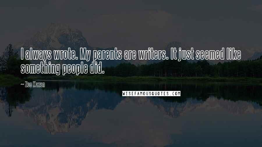 Zoe Kazan Quotes: I always wrote. My parents are writers. It just seemed like something people did.