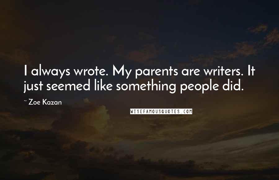 Zoe Kazan Quotes: I always wrote. My parents are writers. It just seemed like something people did.