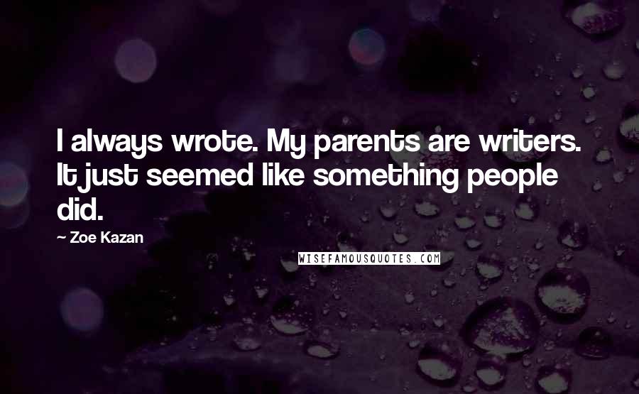 Zoe Kazan Quotes: I always wrote. My parents are writers. It just seemed like something people did.