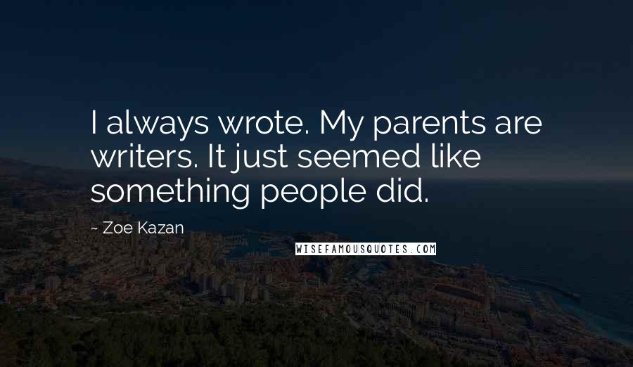 Zoe Kazan Quotes: I always wrote. My parents are writers. It just seemed like something people did.