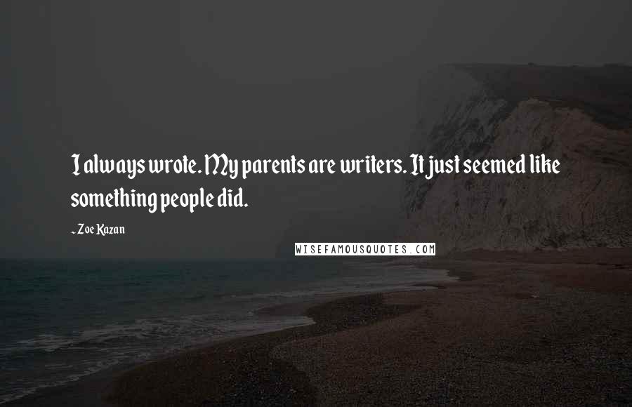 Zoe Kazan Quotes: I always wrote. My parents are writers. It just seemed like something people did.