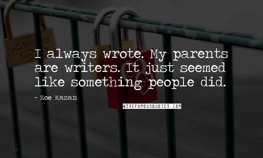 Zoe Kazan Quotes: I always wrote. My parents are writers. It just seemed like something people did.