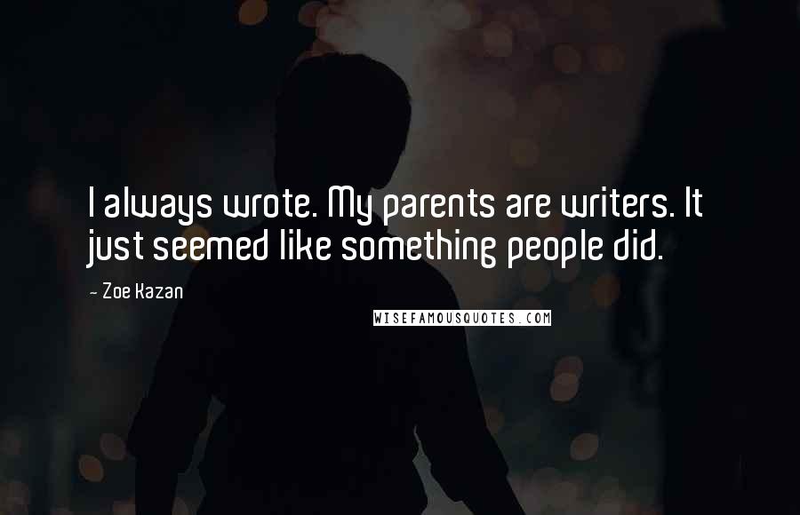 Zoe Kazan Quotes: I always wrote. My parents are writers. It just seemed like something people did.