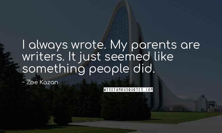 Zoe Kazan Quotes: I always wrote. My parents are writers. It just seemed like something people did.