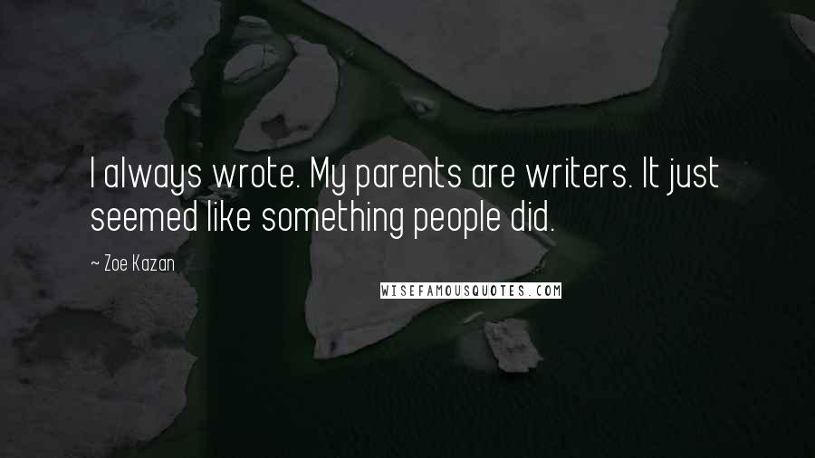 Zoe Kazan Quotes: I always wrote. My parents are writers. It just seemed like something people did.