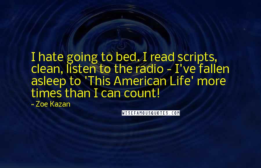 Zoe Kazan Quotes: I hate going to bed. I read scripts, clean, listen to the radio - I've fallen asleep to 'This American Life' more times than I can count!