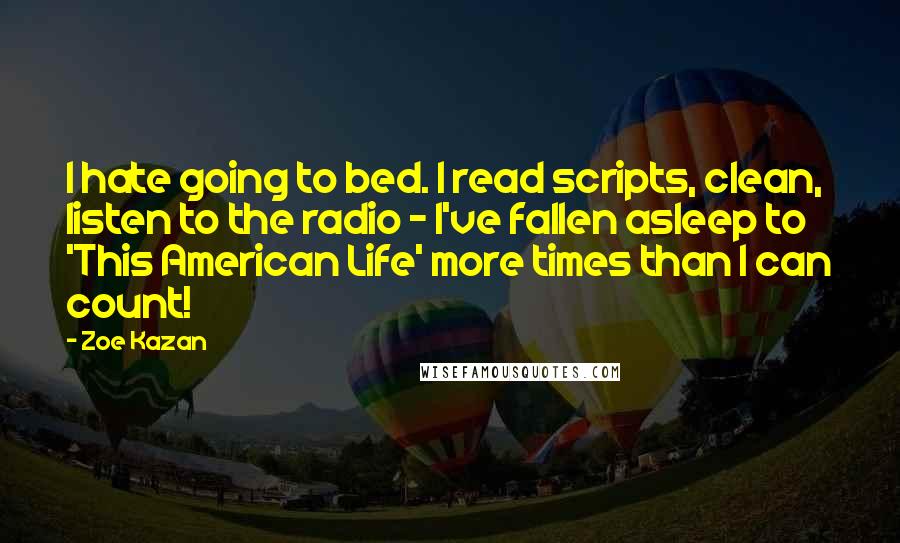 Zoe Kazan Quotes: I hate going to bed. I read scripts, clean, listen to the radio - I've fallen asleep to 'This American Life' more times than I can count!