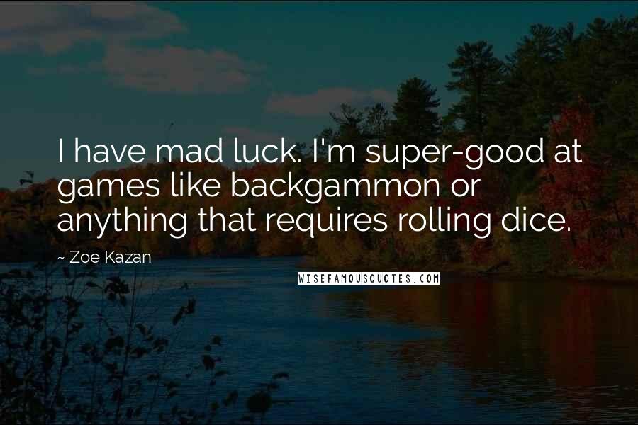 Zoe Kazan Quotes: I have mad luck. I'm super-good at games like backgammon or anything that requires rolling dice.