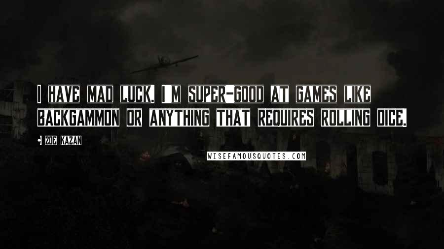Zoe Kazan Quotes: I have mad luck. I'm super-good at games like backgammon or anything that requires rolling dice.