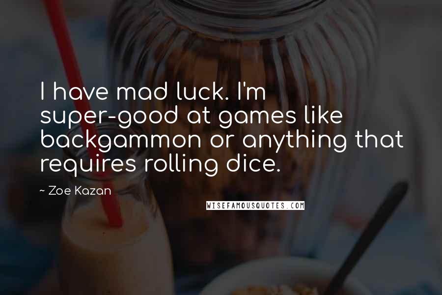 Zoe Kazan Quotes: I have mad luck. I'm super-good at games like backgammon or anything that requires rolling dice.