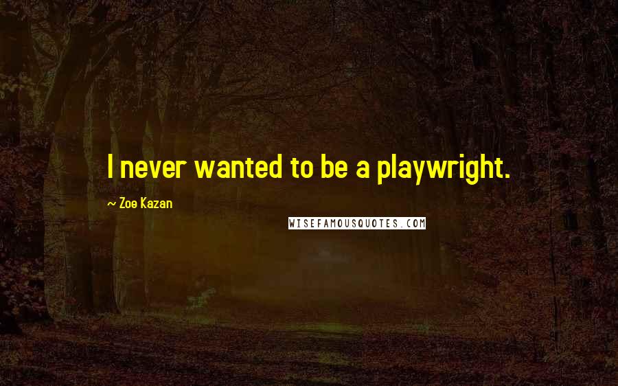 Zoe Kazan Quotes: I never wanted to be a playwright.