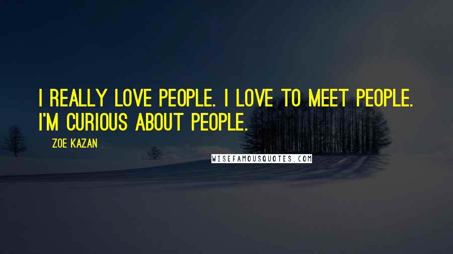 Zoe Kazan Quotes: I really love people. I love to meet people. I'm curious about people.