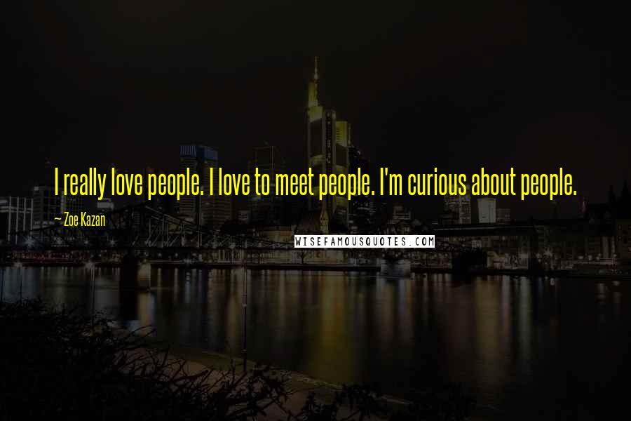 Zoe Kazan Quotes: I really love people. I love to meet people. I'm curious about people.