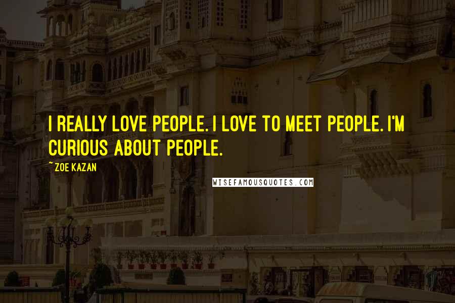 Zoe Kazan Quotes: I really love people. I love to meet people. I'm curious about people.
