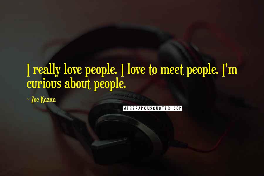 Zoe Kazan Quotes: I really love people. I love to meet people. I'm curious about people.