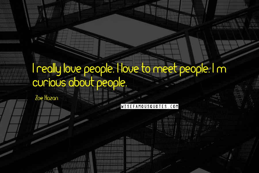 Zoe Kazan Quotes: I really love people. I love to meet people. I'm curious about people.