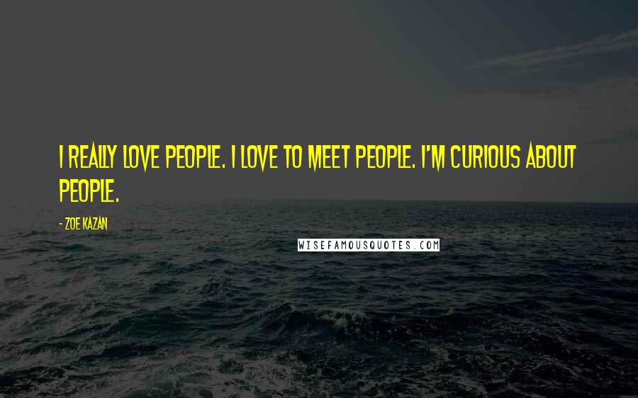 Zoe Kazan Quotes: I really love people. I love to meet people. I'm curious about people.