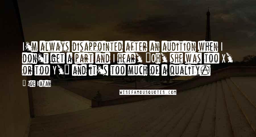 Zoe Kazan Quotes: I'm always disappointed after an audition when I don't get a part and I hear, "Oh, she was too X, or too Y," and it's too much of a quality.