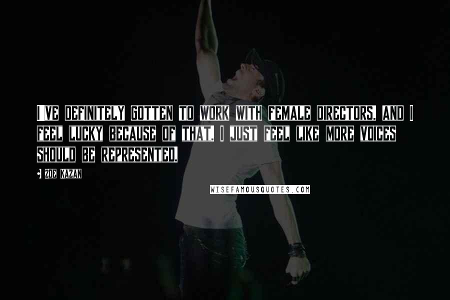 Zoe Kazan Quotes: I've definitely gotten to work with female directors, and I feel lucky because of that. I just feel like more voices should be represented.
