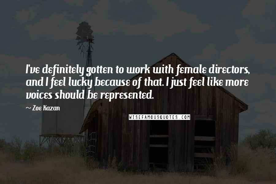 Zoe Kazan Quotes: I've definitely gotten to work with female directors, and I feel lucky because of that. I just feel like more voices should be represented.
