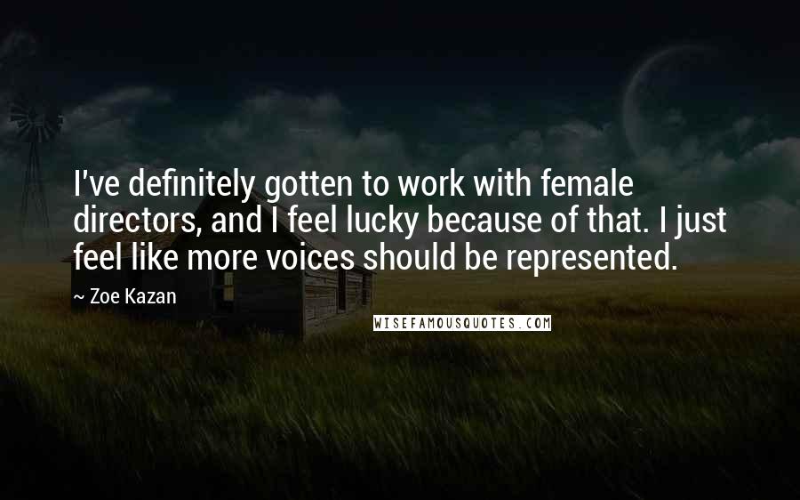 Zoe Kazan Quotes: I've definitely gotten to work with female directors, and I feel lucky because of that. I just feel like more voices should be represented.