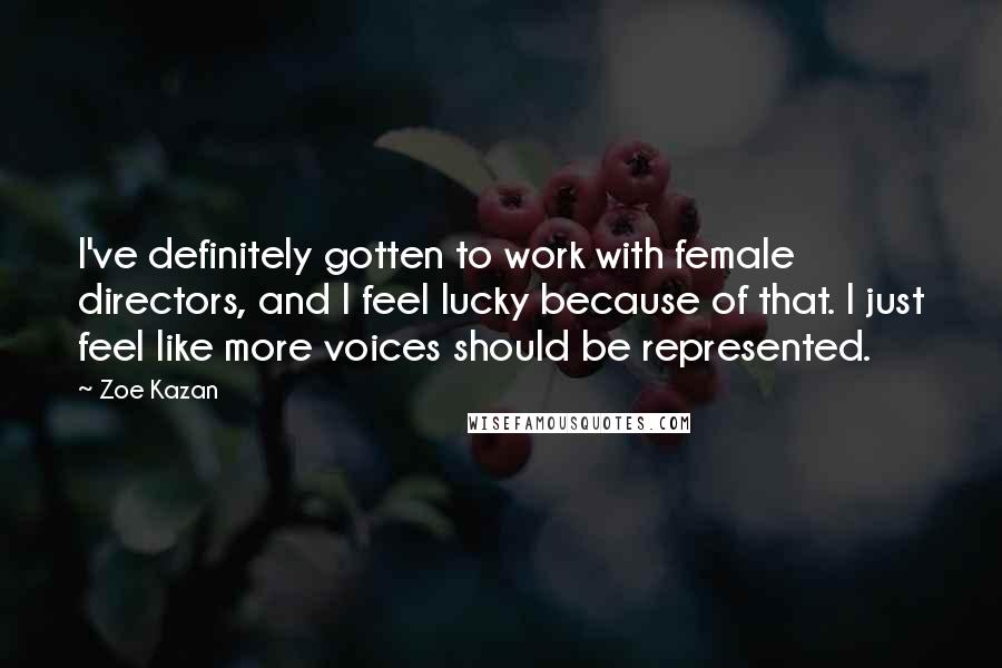 Zoe Kazan Quotes: I've definitely gotten to work with female directors, and I feel lucky because of that. I just feel like more voices should be represented.