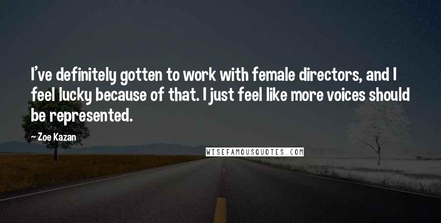 Zoe Kazan Quotes: I've definitely gotten to work with female directors, and I feel lucky because of that. I just feel like more voices should be represented.