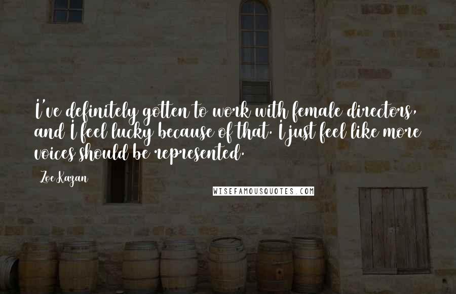 Zoe Kazan Quotes: I've definitely gotten to work with female directors, and I feel lucky because of that. I just feel like more voices should be represented.