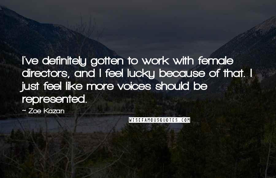 Zoe Kazan Quotes: I've definitely gotten to work with female directors, and I feel lucky because of that. I just feel like more voices should be represented.