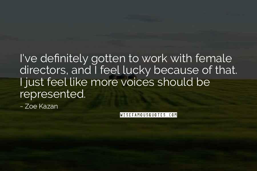 Zoe Kazan Quotes: I've definitely gotten to work with female directors, and I feel lucky because of that. I just feel like more voices should be represented.