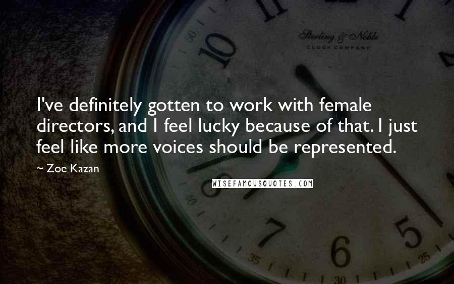 Zoe Kazan Quotes: I've definitely gotten to work with female directors, and I feel lucky because of that. I just feel like more voices should be represented.