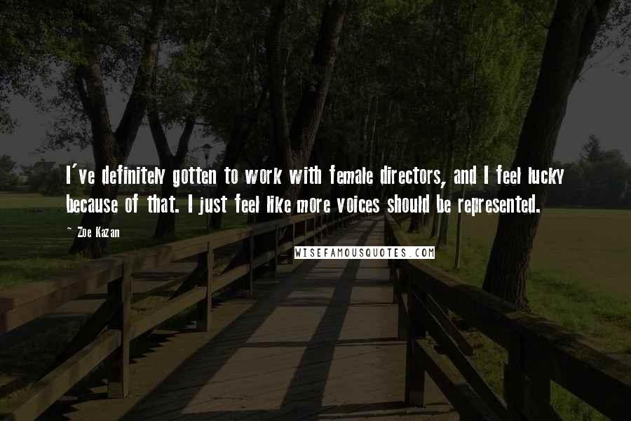 Zoe Kazan Quotes: I've definitely gotten to work with female directors, and I feel lucky because of that. I just feel like more voices should be represented.