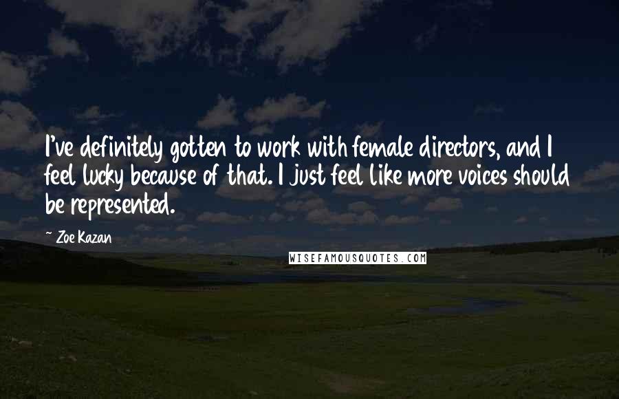 Zoe Kazan Quotes: I've definitely gotten to work with female directors, and I feel lucky because of that. I just feel like more voices should be represented.