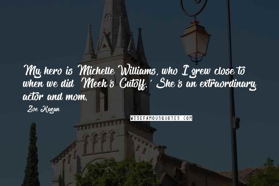 Zoe Kazan Quotes: My hero is Michelle Williams, who I grew close to when we did 'Meek's Cutoff.' She's an extraordinary actor and mom.