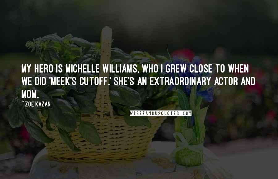 Zoe Kazan Quotes: My hero is Michelle Williams, who I grew close to when we did 'Meek's Cutoff.' She's an extraordinary actor and mom.