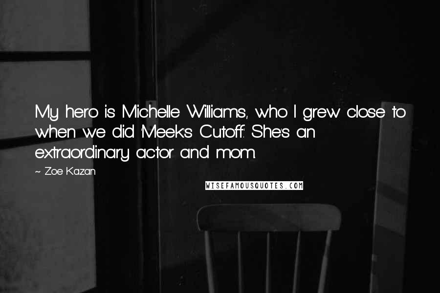 Zoe Kazan Quotes: My hero is Michelle Williams, who I grew close to when we did 'Meek's Cutoff.' She's an extraordinary actor and mom.