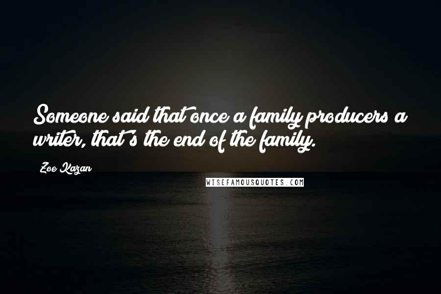 Zoe Kazan Quotes: Someone said that once a family producers a writer, that's the end of the family.