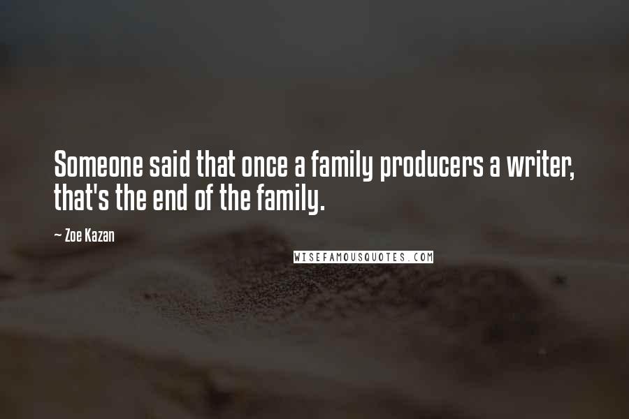 Zoe Kazan Quotes: Someone said that once a family producers a writer, that's the end of the family.