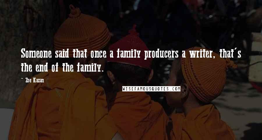 Zoe Kazan Quotes: Someone said that once a family producers a writer, that's the end of the family.