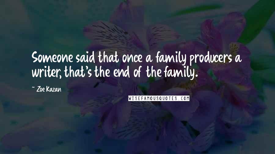 Zoe Kazan Quotes: Someone said that once a family producers a writer, that's the end of the family.