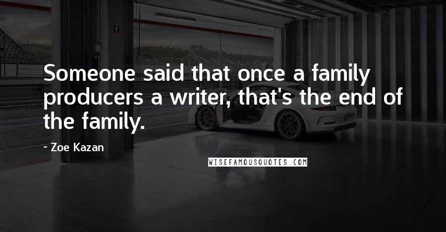 Zoe Kazan Quotes: Someone said that once a family producers a writer, that's the end of the family.