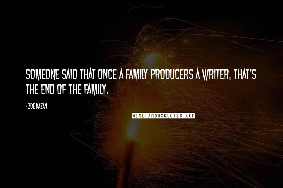 Zoe Kazan Quotes: Someone said that once a family producers a writer, that's the end of the family.