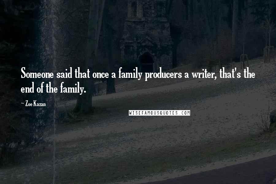 Zoe Kazan Quotes: Someone said that once a family producers a writer, that's the end of the family.