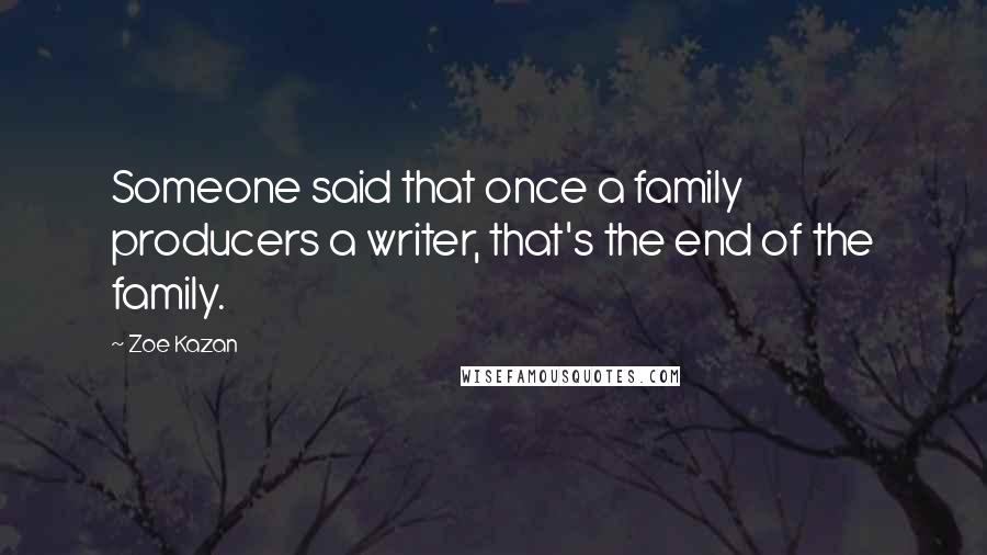 Zoe Kazan Quotes: Someone said that once a family producers a writer, that's the end of the family.