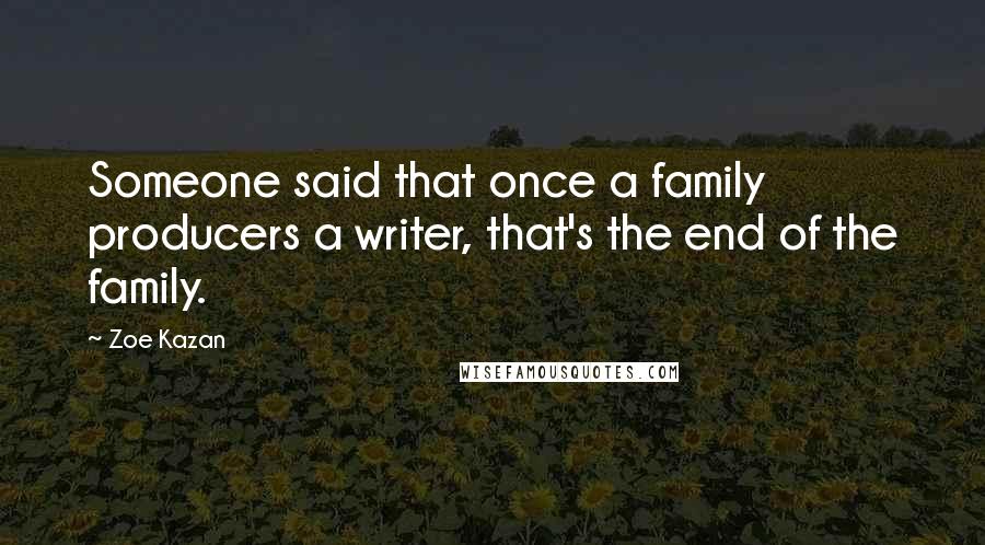 Zoe Kazan Quotes: Someone said that once a family producers a writer, that's the end of the family.