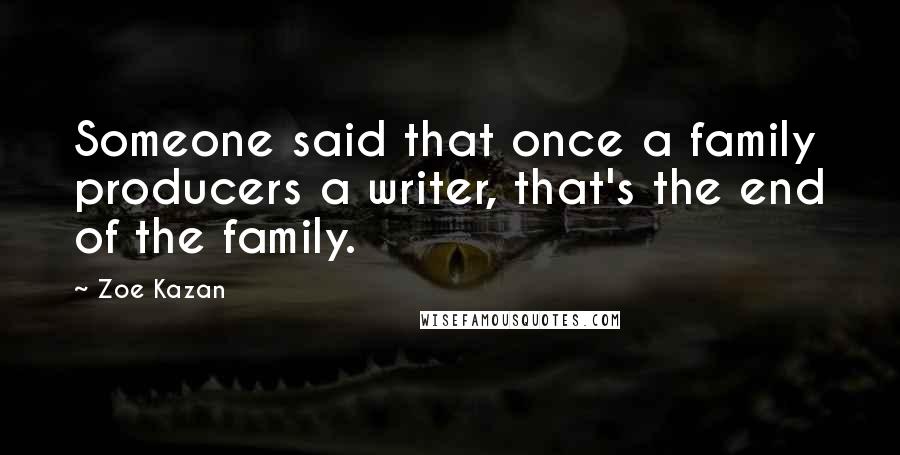 Zoe Kazan Quotes: Someone said that once a family producers a writer, that's the end of the family.