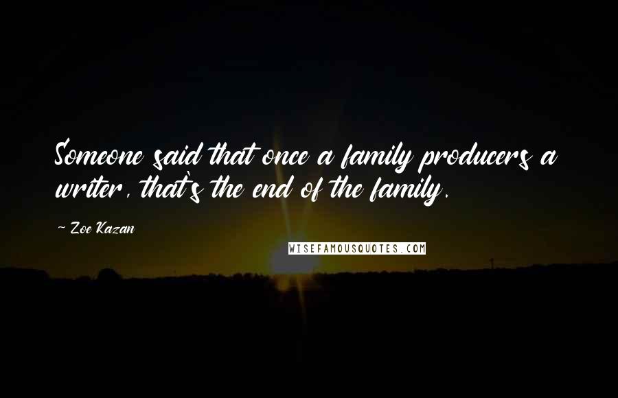 Zoe Kazan Quotes: Someone said that once a family producers a writer, that's the end of the family.