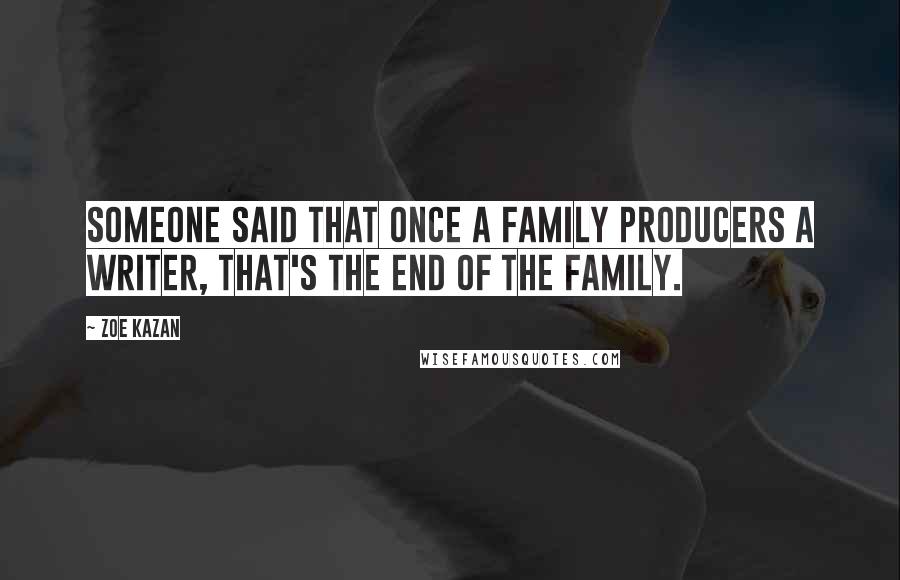 Zoe Kazan Quotes: Someone said that once a family producers a writer, that's the end of the family.